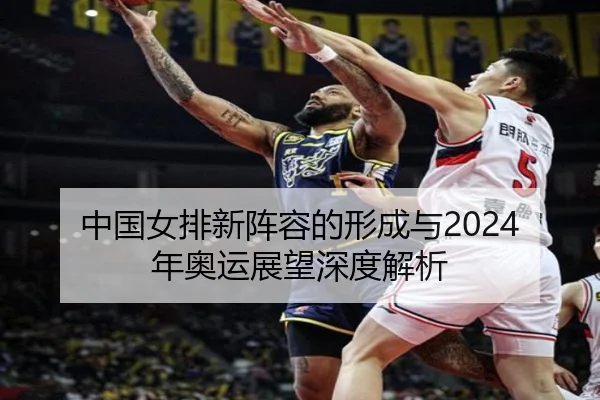 中国女排新阵容的形成与2024年奥运展望深度解析